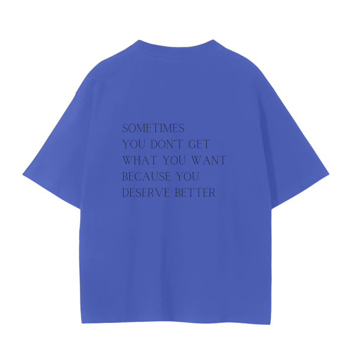 SOMETIMES YOU DON'T GET WHAT YOU WANT BECAUSE YOU DESERVE BETTER T-Shirt