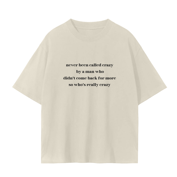 NEVER BEEN CALLED CRAZY BY A MAN WHO DIDN'T COME BACK FOR MORE SO WHO'S REALLY CRAZY T-Shirt