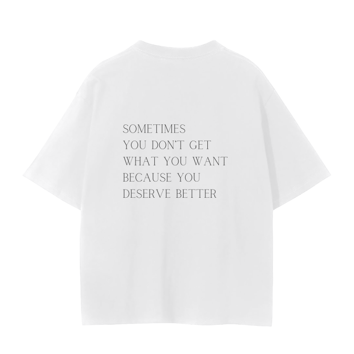 SOMETIMES YOU DON'T GET WHAT YOU WANT BECAUSE YOU DESERVE BETTER T-Shirt