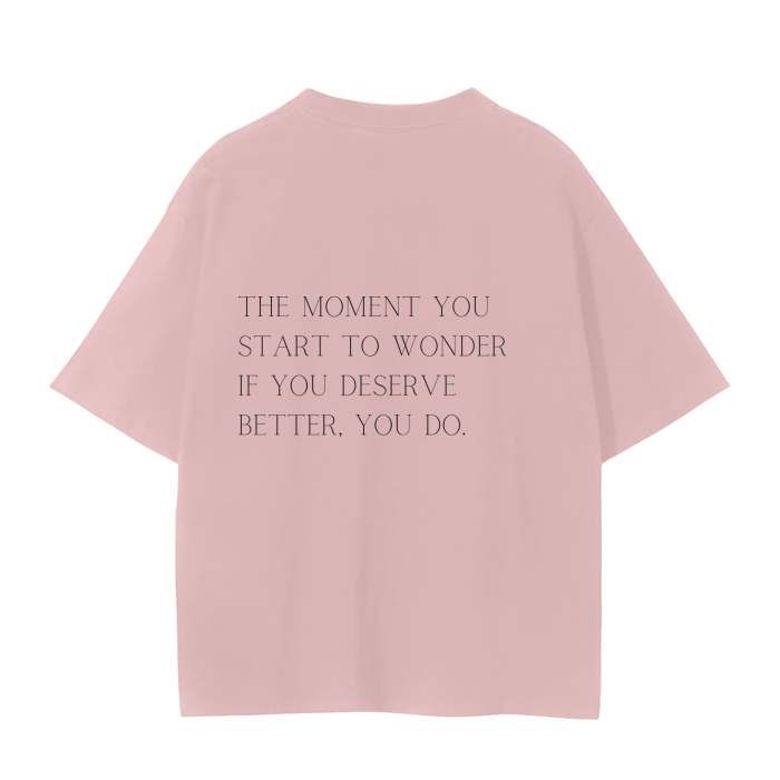 THE MOMENT YOU START TO WONDER IF YOU DESERVE BETTER, YOU DO T-Shirt