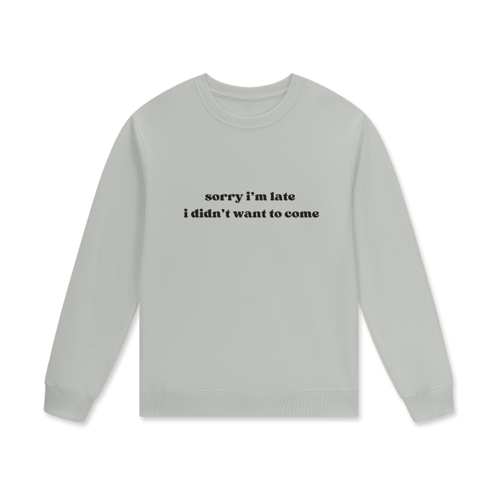 SORRY I'M LATE I DIDN'T WANT TO COME Crewneck