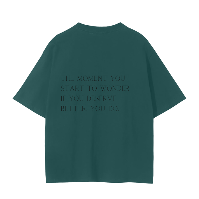 THE MOMENT YOU START TO WONDER IF YOU DESERVE BETTER, YOU DO T-Shirt