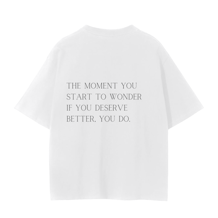 THE MOMENT YOU START TO WONDER IF YOU DESERVE BETTER, YOU DO T-Shirt