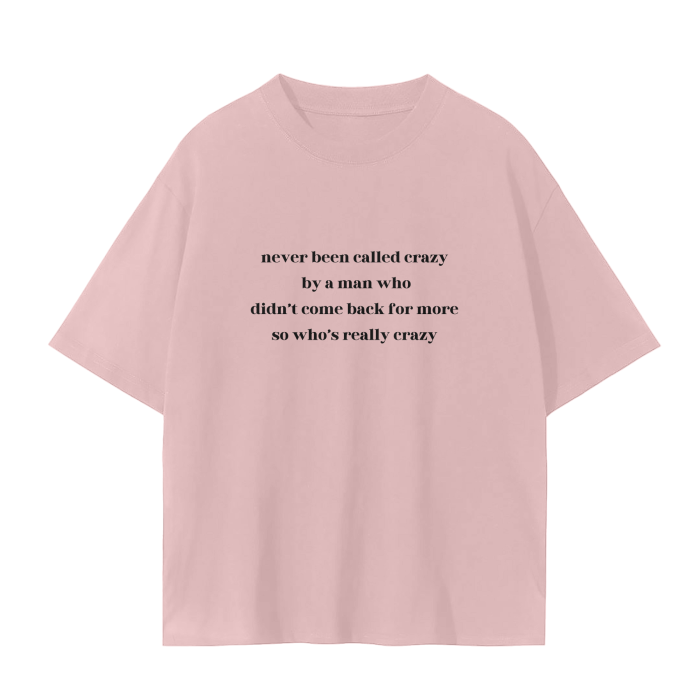 NEVER BEEN CALLED CRAZY BY A MAN WHO DIDN'T COME BACK FOR MORE SO WHO'S REALLY CRAZY T-Shirt