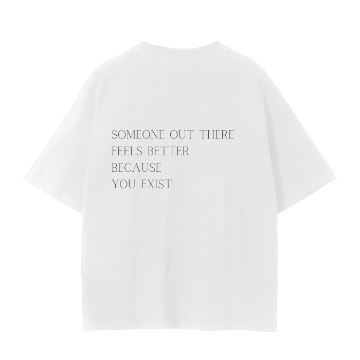 SOMEONE OUT THERE FEELS BETTER BECAUSE YOU EXIST T-Shirt