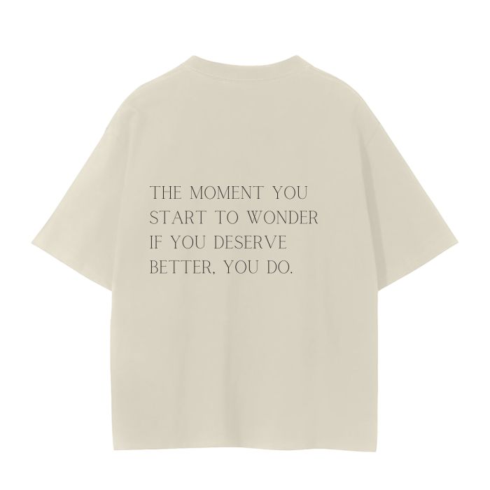 THE MOMENT YOU START TO WONDER IF YOU DESERVE BETTER, YOU DO T-Shirt