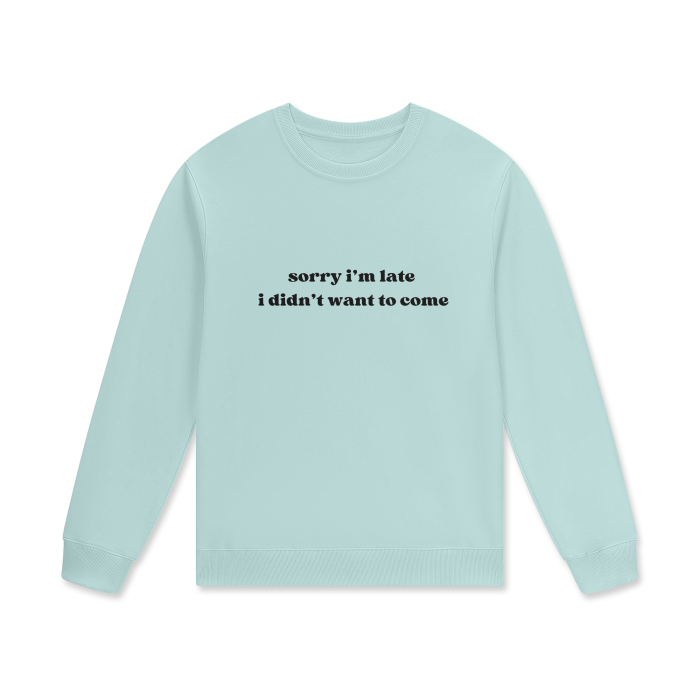 SORRY I'M LATE I DIDN'T WANT TO COME Crewneck