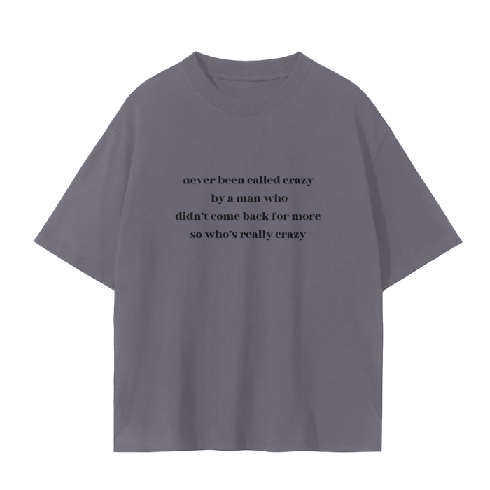 NEVER BEEN CALLED CRAZY BY A MAN WHO DIDN'T COME BACK FOR MORE SO WHO'S REALLY CRAZY T-Shirt