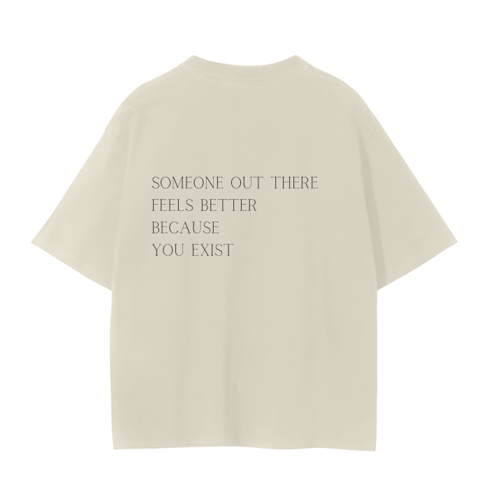 SOMEONE OUT THERE FEELS BETTER BECAUSE YOU EXIST T-Shirt