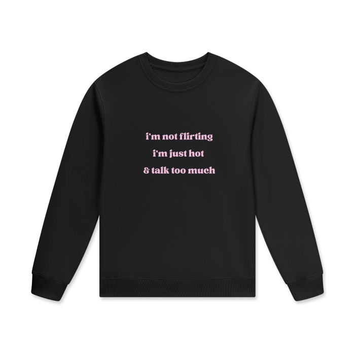 I'M NOT FLIRTING I'M JUST HOT & TALK TOO MUCH Crewneck