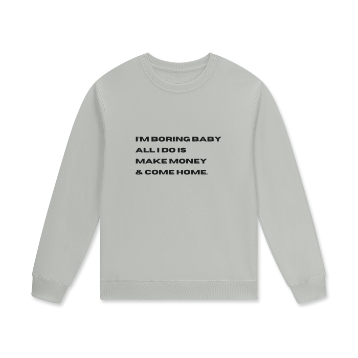 I'M BORING BABY ALL I DO IS MAKE MONEY & COME HOME Crewneck