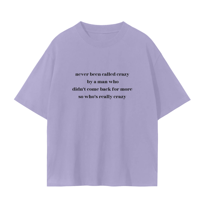 NEVER BEEN CALLED CRAZY BY A MAN WHO DIDN'T COME BACK FOR MORE SO WHO'S REALLY CRAZY T-Shirt