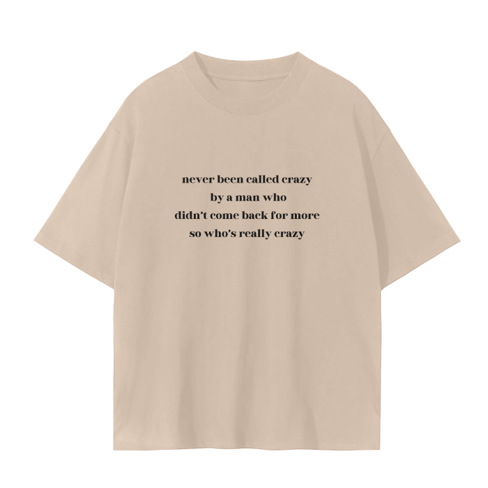 NEVER BEEN CALLED CRAZY BY A MAN WHO DIDN'T COME BACK FOR MORE SO WHO'S REALLY CRAZY T-Shirt